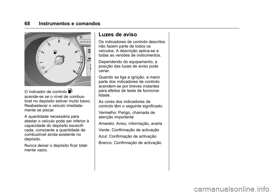 OPEL KARL 2016 Manual de Instruções (in Portugues) OPEL Karl Owner Manual (GMK-Localizing-Portugal-9231166) - 2016 - crc -
9/9/15
68 Instrumentos e comandos
O indicador de controlo.
acende-se se o nível de combus-
tível no depósito estiver muito ba OPEL KARL 2016 Manual de Instruções (in Portugues) OPEL Karl Owner Manual (GMK-Localizing-Portugal-9231166) - 2016 - crc -
9/9/15
68 Instrumentos e comandos
O indicador de controlo.
acende-se se o nível de combus-
tível no depósito estiver muito ba