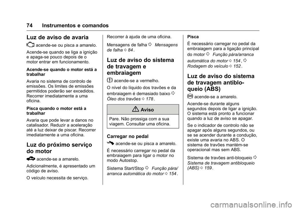 OPEL KARL 2016  Manual de Instruções (in Portugues) OPEL Karl Owner Manual (GMK-Localizing-Portugal-9231166) - 2016 - crc -
9/9/15
74 Instrumentos e comandos
Luz de aviso de avaria
*
acende-se ou pisca a amarelo.
Acende-se quando se liga a ignição
e 