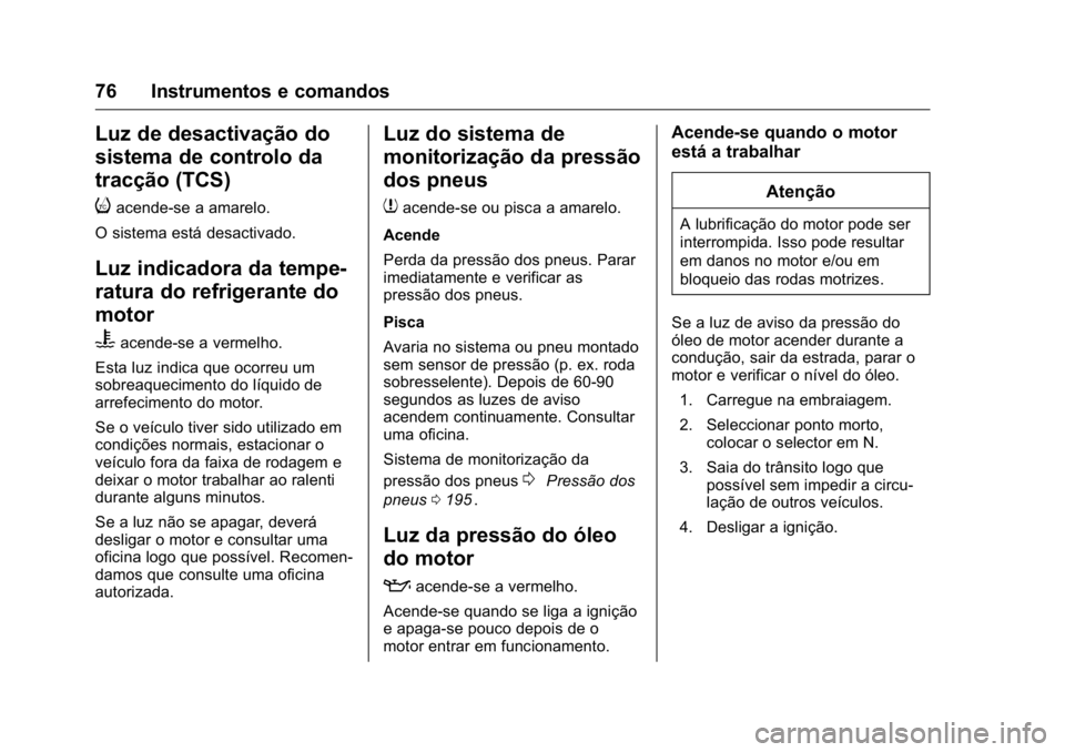 OPEL KARL 2016 Manual de Instruções (in Portugues) OPEL Karl Owner Manual (GMK-Localizing-Portugal-9231166) - 2016 - crc -
9/9/15
76 Instrumentos e comandos
Luz de desactivação do
sistema de controlo da
tracção (TCS)
i
acende-se a amarelo.
O siste OPEL KARL 2016 Manual de Instruções (in Portugues) OPEL Karl Owner Manual (GMK-Localizing-Portugal-9231166) - 2016 - crc -
9/9/15
76 Instrumentos e comandos
Luz de desactivação do
sistema de controlo da
tracção (TCS)
i
acende-se a amarelo.
O siste