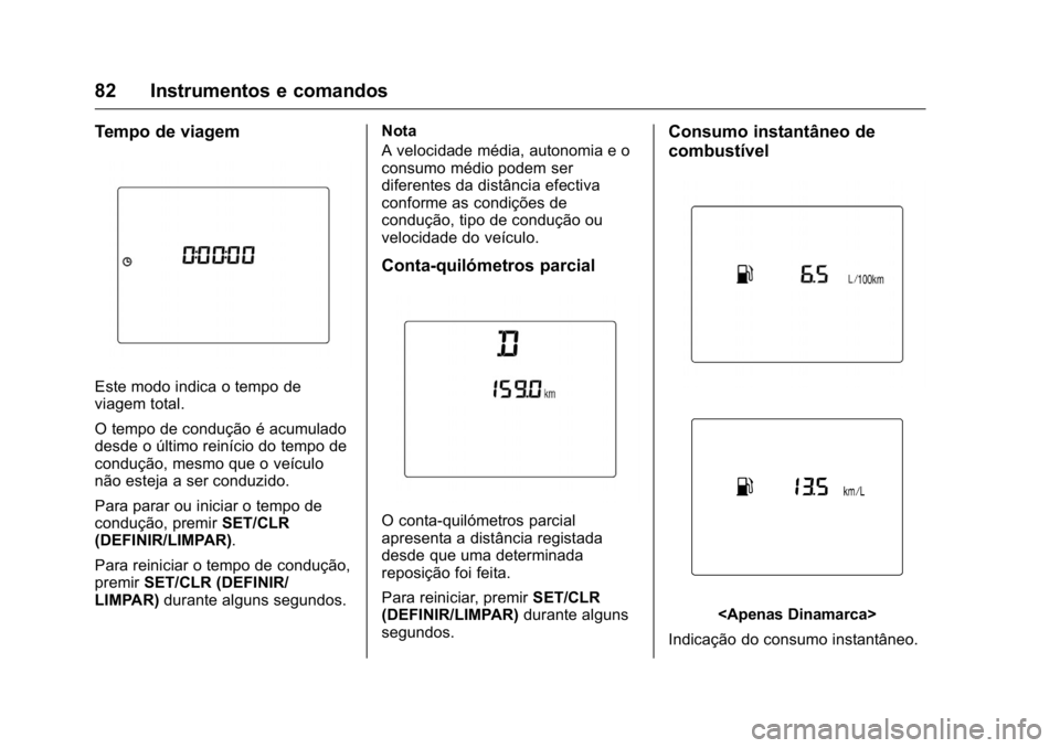 OPEL KARL 2016 Manual de Instruções (in Portugues) OPEL Karl Owner Manual (GMK-Localizing-Portugal-9231166) - 2016 - crc -
9/9/15
82 Instrumentos e comandos
Tempo de viagem
Este modo indica o tempo de
viagem total.
O tempo de condução é acumulado
d OPEL KARL 2016 Manual de Instruções (in Portugues) OPEL Karl Owner Manual (GMK-Localizing-Portugal-9231166) - 2016 - crc -
9/9/15
82 Instrumentos e comandos
Tempo de viagem
Este modo indica o tempo de
viagem total.
O tempo de condução é acumulado
d