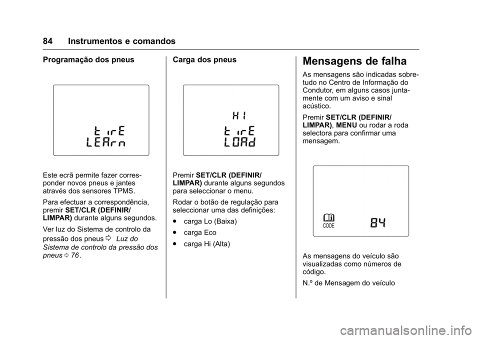 OPEL KARL 2016  Manual de Instruções (in Portugues) OPEL Karl Owner Manual (GMK-Localizing-Portugal-9231166) - 2016 - crc -
9/9/15
84 Instrumentos e comandos
Programação dos pneus
Este ecrã permite fazer corres-
ponder novos pneus e jantes
através 