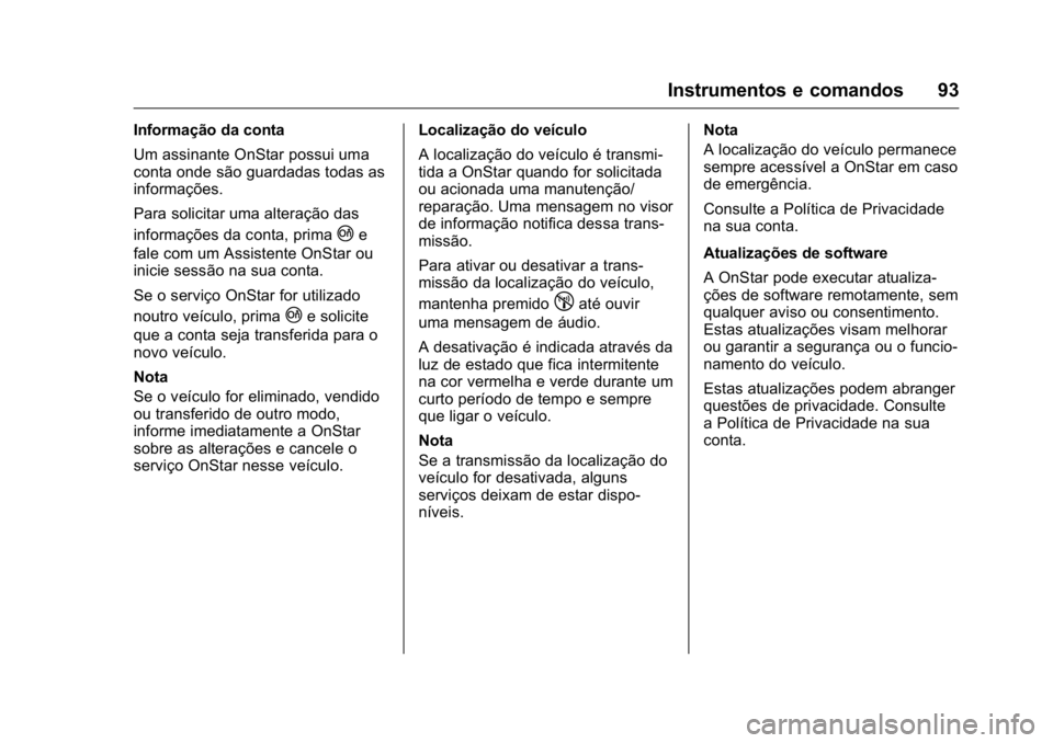 OPEL KARL 2016 Manual de Instruções (in Portugues) OPEL Karl Owner Manual (GMK-Localizing-Portugal-9231166) - 2016 - crc -
9/9/15
Instrumentos e comandos 93
Informação da conta
Um assinante OnStar possui uma
conta onde são guardadas todas as
inform OPEL KARL 2016 Manual de Instruções (in Portugues) OPEL Karl Owner Manual (GMK-Localizing-Portugal-9231166) - 2016 - crc -
9/9/15
Instrumentos e comandos 93
Informação da conta
Um assinante OnStar possui uma
conta onde são guardadas todas as
inform