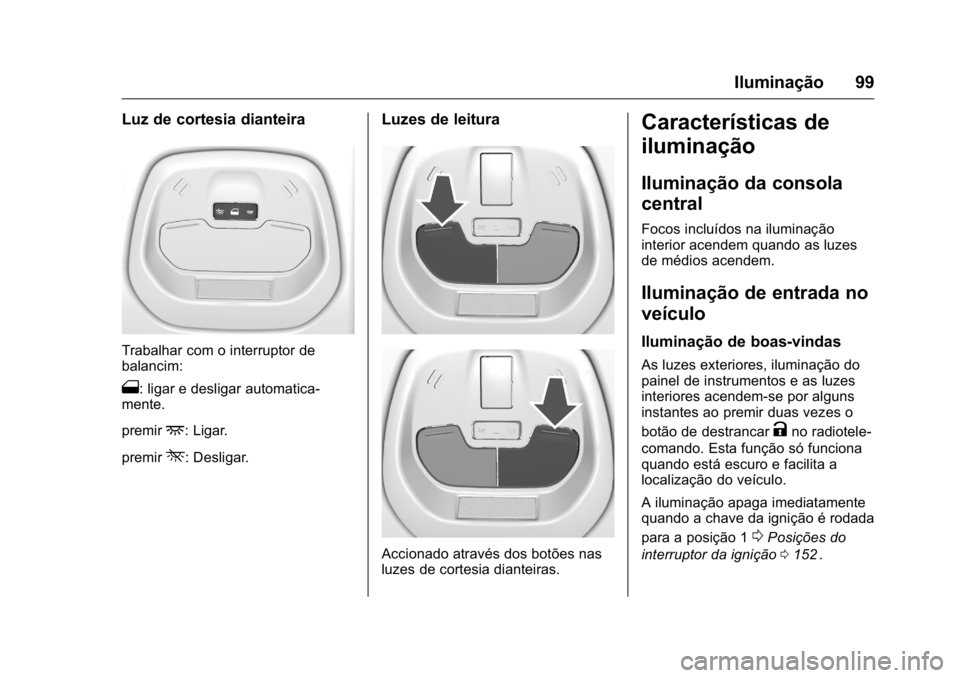 OPEL KARL 2016 Manual de Instruções (in Portugues) OPEL Karl Owner Manual (GMK-Localizing-Portugal-9231166) - 2016 - crc -
9/9/15
Iluminação 99
Luz de cortesia dianteira
Trabalhar com o interruptor de
balancim:
1: ligar e desligar automatica-
mente. OPEL KARL 2016 Manual de Instruções (in Portugues) OPEL Karl Owner Manual (GMK-Localizing-Portugal-9231166) - 2016 - crc -
9/9/15
Iluminação 99
Luz de cortesia dianteira
Trabalhar com o interruptor de
balancim:
1: ligar e desligar automatica-
mente.