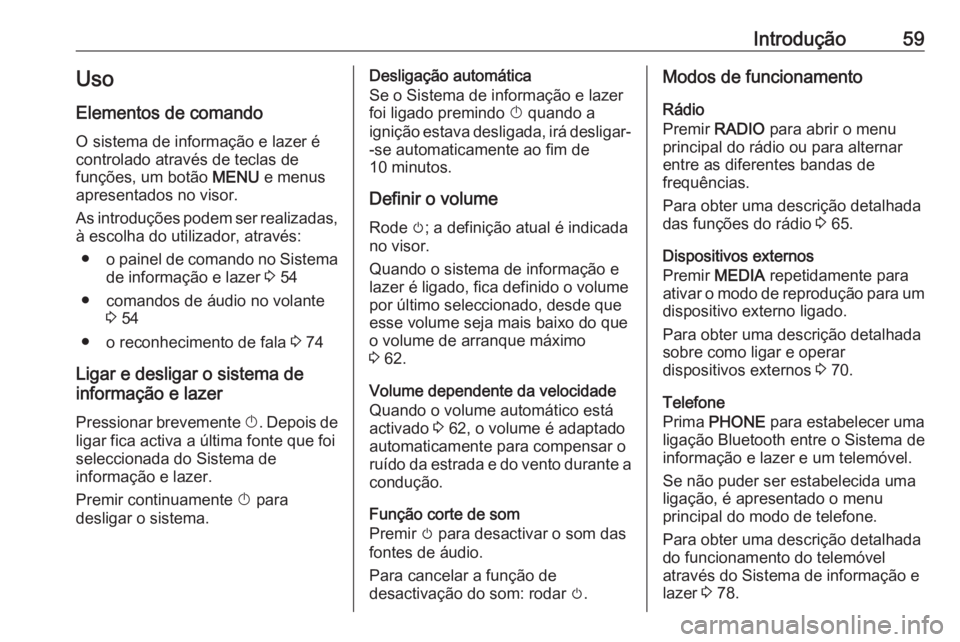 OPEL KARL 2016.5 Manual de Informação e Lazer (in Portugues) Introdução59Uso
Elementos de comando O sistema de informação e lazer é
controlado através de teclas de
funções, um botão MENU e menus
apresentados no visor.
As introduções podem ser realiz OPEL KARL 2016.5 Manual de Informação e Lazer (in Portugues) Introdução59Uso
Elementos de comando O sistema de informação e lazer é
controlado através de teclas de
funções, um botão MENU e menus
apresentados no visor.
As introduções podem ser realiz