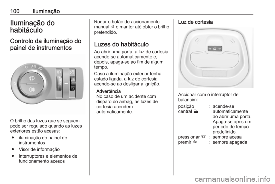 OPEL KARL 2016.5 Manual de Instruções (in Portugues) 100IluminaçãoIluminação do
habitáculo
Controlo da iluminação do painel de instrumentos
O brilho das luzes que se seguem
pode ser regulado quando as luzes
exteriores estão acesas:
● iluminaç OPEL KARL 2016.5 Manual de Instruções (in Portugues) 100IluminaçãoIluminação do
habitáculo
Controlo da iluminação do painel de instrumentos
O brilho das luzes que se seguem
pode ser regulado quando as luzes
exteriores estão acesas:
● iluminaç