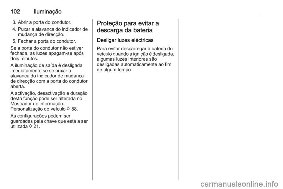 OPEL KARL 2016.5 Manual de Instruções (in Portugues) 102Iluminação3. Abrir a porta do condutor.
4. Puxar a alavanca do indicador de
mudança de direcção.
5. Fechar a porta do condutor.
Se a porta do condutor não estiver fechada, as luzes apagam-se OPEL KARL 2016.5 Manual de Instruções (in Portugues) 102Iluminação3. Abrir a porta do condutor.
4. Puxar a alavanca do indicador de
mudança de direcção.
5. Fechar a porta do condutor.
Se a porta do condutor não estiver fechada, as luzes apagam-se