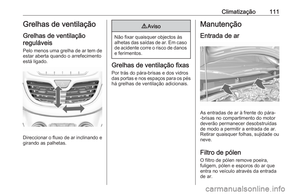 OPEL KARL 2016.5 Manual de Instruções (in Portugues) Climatização111Grelhas de ventilação
Grelhas de ventilação reguláveis
Pelo menos uma grelha de ar tem de
estar aberta quando o arrefecimento
está ligado.
Direccionar o fluxo de ar inclinando e OPEL KARL 2016.5 Manual de Instruções (in Portugues) Climatização111Grelhas de ventilação
Grelhas de ventilação reguláveis
Pelo menos uma grelha de ar tem de
estar aberta quando o arrefecimento
está ligado.
Direccionar o fluxo de ar inclinando e
