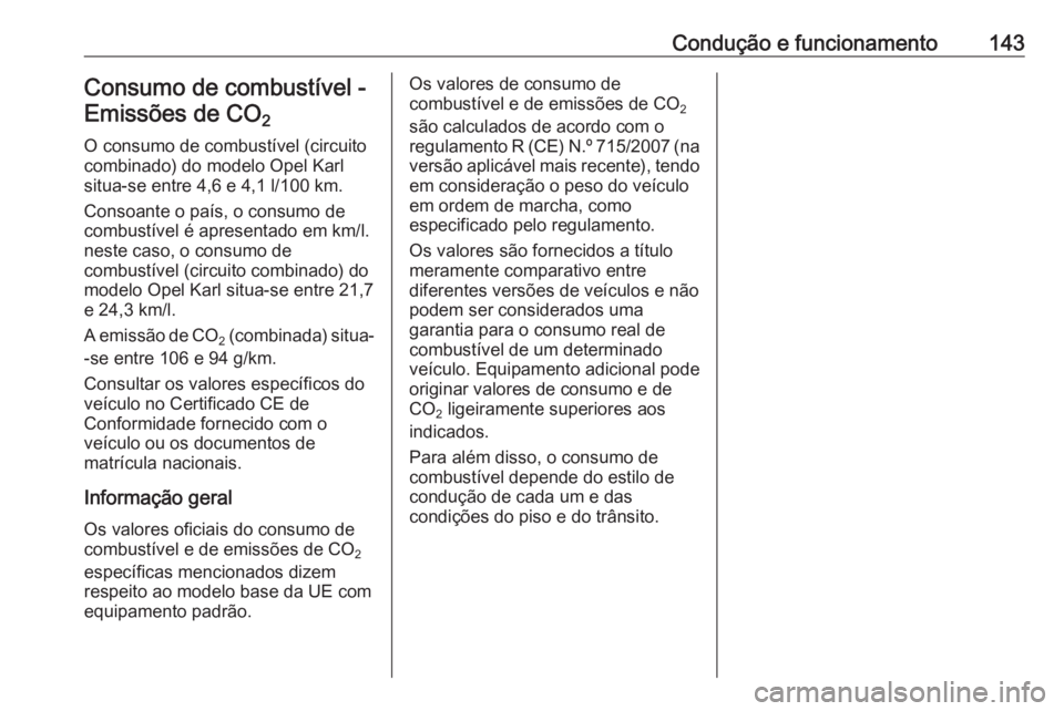 OPEL KARL 2016.5 Manual de Instruções (in Portugues) Condução e funcionamento143Consumo de combustível -Emissões de CO 2
O consumo de combustível (circuito
combinado) do modelo Opel Karl
situa-se entre 4,6 e 4,1 l/100 km.
Consoante o país, o cons OPEL KARL 2016.5 Manual de Instruções (in Portugues) Condução e funcionamento143Consumo de combustível -Emissões de CO 2
O consumo de combustível (circuito
combinado) do modelo Opel Karl
situa-se entre 4,6 e 4,1 l/100 km.
Consoante o país, o cons