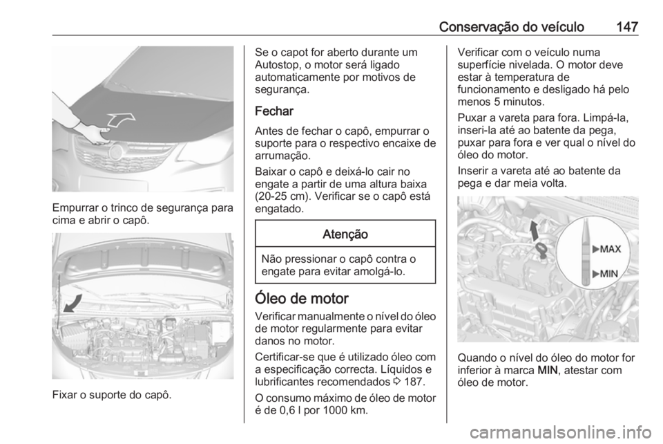 OPEL KARL 2016.5 Manual de Instruções (in Portugues) Conservação do veículo147
Empurrar o trinco de segurança para
cima e abrir o capô.
Fixar o suporte do capô.
Se o capot for aberto durante um
Autostop, o motor será ligado
automaticamente por mo OPEL KARL 2016.5 Manual de Instruções (in Portugues) Conservação do veículo147
Empurrar o trinco de segurança para
cima e abrir o capô.
Fixar o suporte do capô.
Se o capot for aberto durante um
Autostop, o motor será ligado
automaticamente por mo