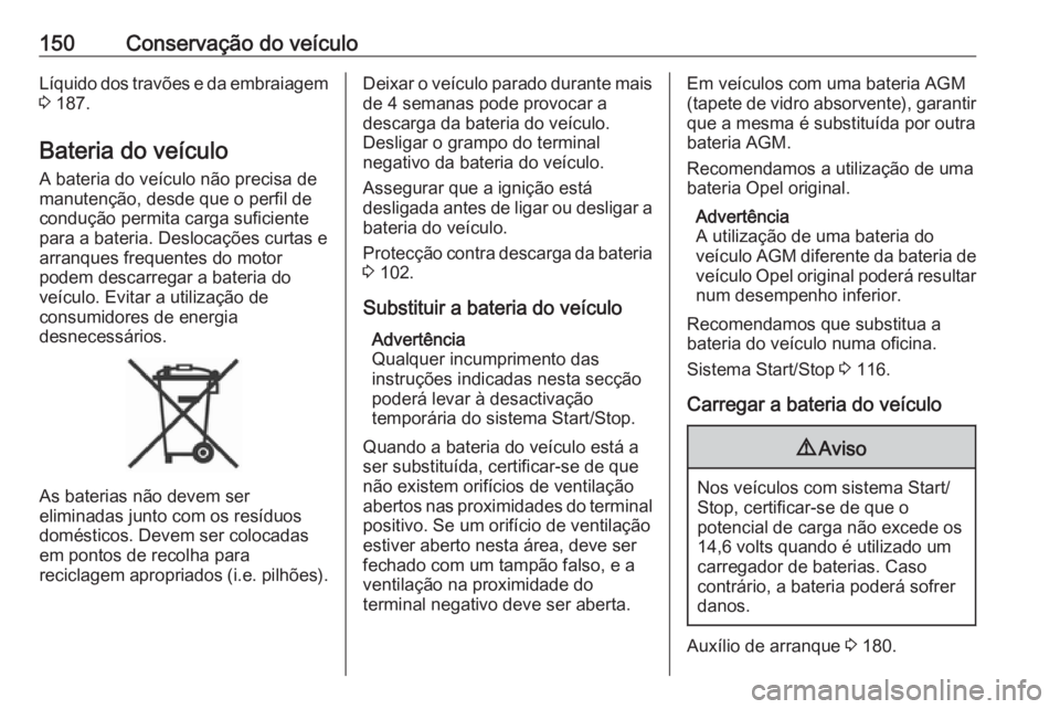 OPEL KARL 2016.5 Manual de Instruções (in Portugues) 150Conservação do veículoLíquido dos travões e da embraiagem
3 187.
Bateria do veículo
A bateria do veículo não precisa de
manutenção, desde que o perfil de
condução permita carga suficie OPEL KARL 2016.5 Manual de Instruções (in Portugues) 150Conservação do veículoLíquido dos travões e da embraiagem
3 187.
Bateria do veículo
A bateria do veículo não precisa de
manutenção, desde que o perfil de
condução permita carga suficie