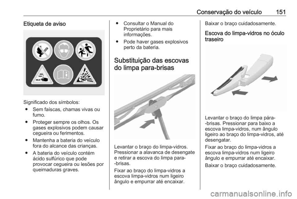 OPEL KARL 2016.5 Manual de Instruções (in Portugues) Conservação do veículo151Etiqueta de aviso
Significado dos símbolos:● Sem faíscas, chamas vivas ou fumo.
● Proteger sempre os olhos. Os gases explosivos podem causar
cegueira ou ferimentos.
OPEL KARL 2016.5 Manual de Instruções (in Portugues) Conservação do veículo151Etiqueta de aviso
Significado dos símbolos:● Sem faíscas, chamas vivas ou fumo.
● Proteger sempre os olhos. Os gases explosivos podem causar
cegueira ou ferimentos.