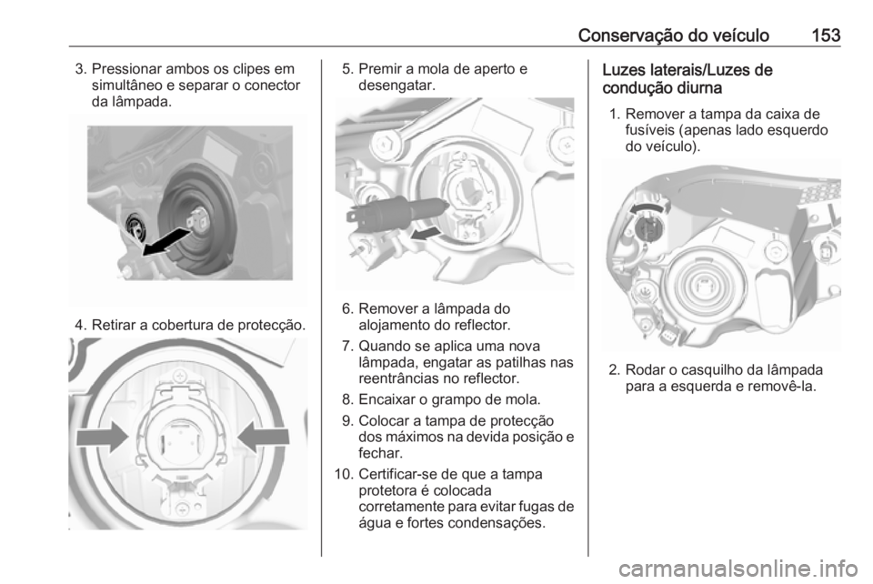 OPEL KARL 2016.5 Manual de Instruções (in Portugues) Conservação do veículo1533. Pressionar ambos os clipes emsimultâneo e separar o conector
da lâmpada.
4. Retirar a cobertura de protecção.
5. Premir a mola de aperto e desengatar.
6. Remover a l OPEL KARL 2016.5 Manual de Instruções (in Portugues) Conservação do veículo1533. Pressionar ambos os clipes emsimultâneo e separar o conector
da lâmpada.
4. Retirar a cobertura de protecção.
5. Premir a mola de aperto e desengatar.
6. Remover a l