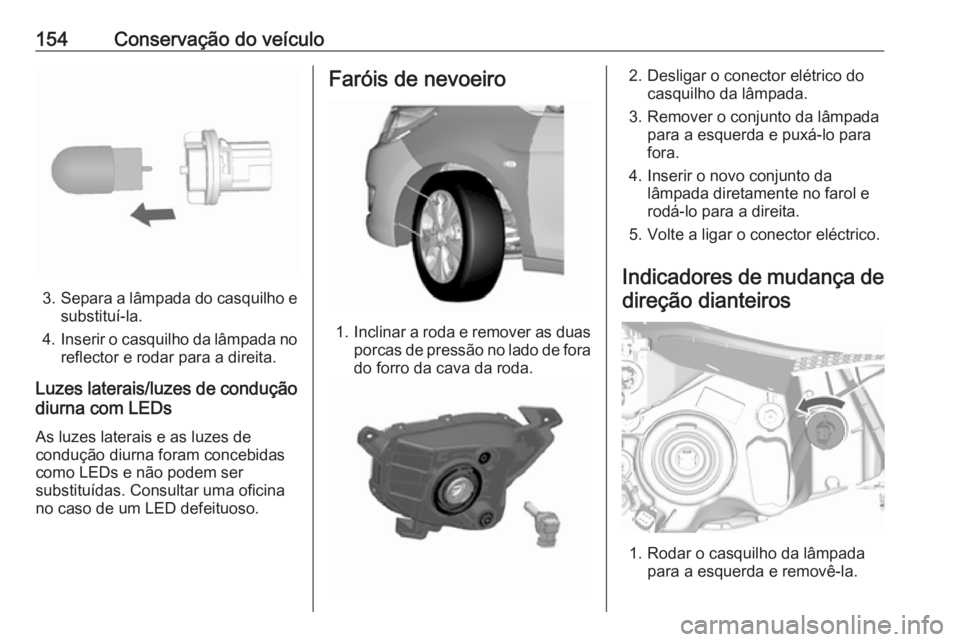 OPEL KARL 2016.5 Manual de Instruções (in Portugues) 154Conservação do veículo
3.Separa a lâmpada do casquilho e
substituí-la.
4. Inserir o casquilho da lâmpada no
reflector e rodar para a direita.
Luzes laterais/luzes de condução
diurna com LED OPEL KARL 2016.5 Manual de Instruções (in Portugues) 154Conservação do veículo
3.Separa a lâmpada do casquilho e
substituí-la.
4. Inserir o casquilho da lâmpada no
reflector e rodar para a direita.
Luzes laterais/luzes de condução
diurna com LED
