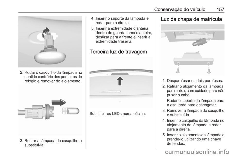 OPEL KARL 2016.5 Manual de Instruções (in Portugues) Conservação do veículo157
2.Rodar o casquilho da lâmpada no
sentido contrário dos ponteiros do relógio e remover do alojamento.
3. Retirar a lâmpada do casquilho e substituí-la.
4. Inserir o s OPEL KARL 2016.5 Manual de Instruções (in Portugues) Conservação do veículo157
2.Rodar o casquilho da lâmpada no
sentido contrário dos ponteiros do relógio e remover do alojamento.
3. Retirar a lâmpada do casquilho e substituí-la.
4. Inserir o s