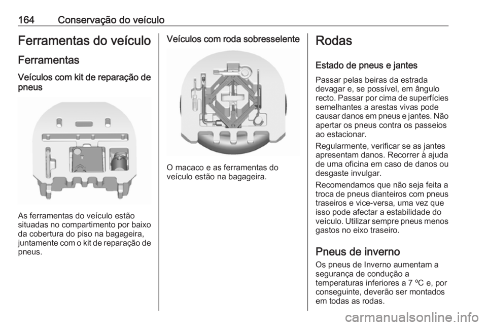 OPEL KARL 2016.5 Manual de Instruções (in Portugues) 164Conservação do veículoFerramentas do veículo
Ferramentas
Veículos com kit de reparação de pneus
As ferramentas do veículo estão
situadas no compartimento por baixo
da cobertura do piso na OPEL KARL 2016.5 Manual de Instruções (in Portugues) 164Conservação do veículoFerramentas do veículo
Ferramentas
Veículos com kit de reparação de pneus
As ferramentas do veículo estão
situadas no compartimento por baixo
da cobertura do piso na