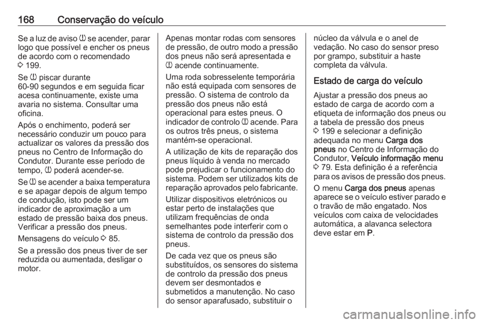 OPEL KARL 2016.5 Manual de Instruções (in Portugues) 168Conservação do veículoSe a luz de aviso w se acender, parar
logo que possível e encher os pneus
de acordo com o recomendado
3 199.
Se w piscar durante
60-90 segundos e em seguida ficar
acesa OPEL KARL 2016.5 Manual de Instruções (in Portugues) 168Conservação do veículoSe a luz de aviso w se acender, parar
logo que possível e encher os pneus
de acordo com o recomendado
3 199.
Se w piscar durante
60-90 segundos e em seguida ficar
acesa