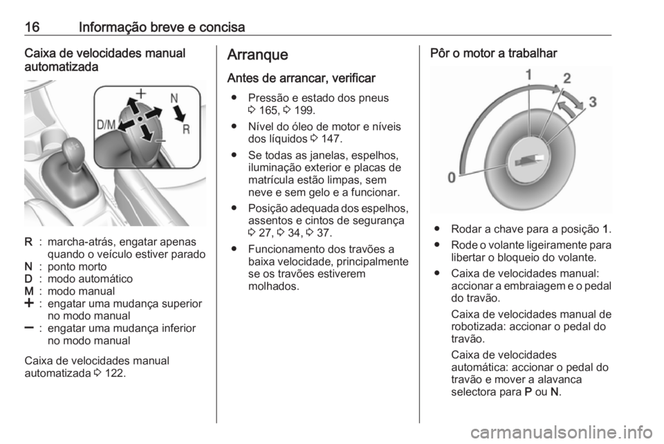 OPEL KARL 2016.5  Manual de Instruções (in Portugues) 16Informação breve e concisaCaixa de velocidades manual
automatizadaR:marcha-atrás, engatar apenas
quando o veículo estiver paradoN:ponto mortoD:modo automáticoM:modo manual<:engatar uma mudança