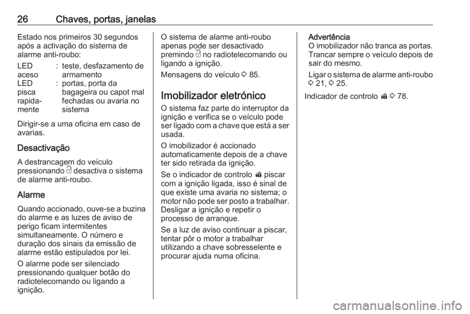 OPEL KARL 2016.5 Manual de Instruções (in Portugues) 26Chaves, portas, janelasEstado nos primeiros 30 segundos
após a activação do sistema de
alarme anti-roubo:LED
aceso:teste, desfazamento de
armamentoLED
pisca
rapida‐
mente:portas, porta da
bagag OPEL KARL 2016.5 Manual de Instruções (in Portugues) 26Chaves, portas, janelasEstado nos primeiros 30 segundos
após a activação do sistema de
alarme anti-roubo:LED
aceso:teste, desfazamento de
armamentoLED
pisca
rapida‐
mente:portas, porta da
bagag