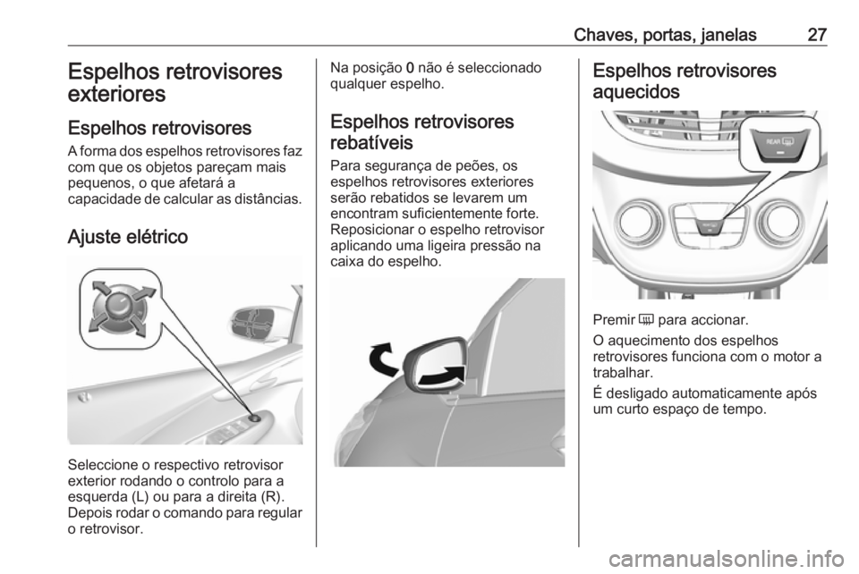 OPEL KARL 2016.5 Manual de Instruções (in Portugues) Chaves, portas, janelas27Espelhos retrovisores
exteriores
Espelhos retrovisores
A forma dos espelhos retrovisores faz
com que os objetos pareçam mais
pequenos, o que afetará a
capacidade de calcular OPEL KARL 2016.5 Manual de Instruções (in Portugues) Chaves, portas, janelas27Espelhos retrovisores
exteriores
Espelhos retrovisores
A forma dos espelhos retrovisores faz
com que os objetos pareçam mais
pequenos, o que afetará a
capacidade de calcular