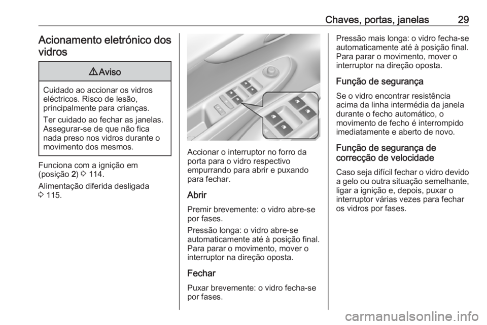 OPEL KARL 2016.5  Manual de Instruções (in Portugues) Chaves, portas, janelas29Acionamento eletrónico dos
vidros9 Aviso
Cuidado ao accionar os vidros
eléctricos. Risco de lesão,
principalmente para crianças.
Ter cuidado ao fechar as janelas.
Assegura