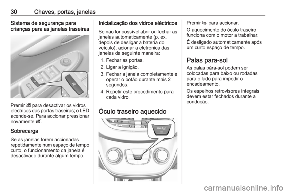 OPEL KARL 2016.5  Manual de Instruções (in Portugues) 30Chaves, portas, janelasSistema de segurança para
crianças para as janelas traseiras
Premir  z para desactivar os vidros
eléctricos das portas traseiras; o LED
acende-se. Para accionar pressionar
