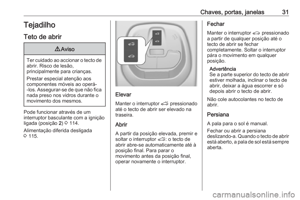 OPEL KARL 2016.5  Manual de Instruções (in Portugues) Chaves, portas, janelas31Tejadilho
Teto de abrir9 Aviso
Ter cuidado ao accionar o tecto de
abrir. Risco de lesão,
principalmente para crianças.
Prestar especial atenção aos
componentes móveis ao 