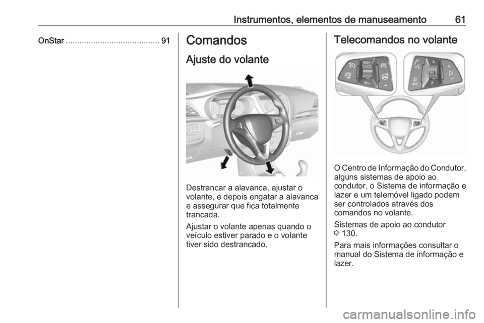 OPEL KARL 2016.5 Manual de Instruções (in Portugues) Instrumentos, elementos de manuseamento61OnStar......................................... 91Comandos
Ajuste do volante
Destrancar a alavanca, ajustar o
volante, e depois engatar a alavanca
e assegurar OPEL KARL 2016.5 Manual de Instruções (in Portugues) Instrumentos, elementos de manuseamento61OnStar......................................... 91Comandos
Ajuste do volante
Destrancar a alavanca, ajustar o
volante, e depois engatar a alavanca
e assegurar
