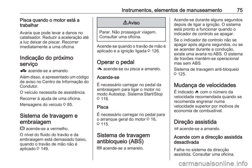 OPEL KARL 2016.5 Manual de Instruções (in Portugues) Instrumentos, elementos de manuseamento75Pisca quando o motor está a
trabalhar
Avaria que pode levar a danos no
catalisador. Reduzir a aceleração até
a luz deixar de piscar. Recorrer
imediatamente OPEL KARL 2016.5 Manual de Instruções (in Portugues) Instrumentos, elementos de manuseamento75Pisca quando o motor está a
trabalhar
Avaria que pode levar a danos no
catalisador. Reduzir a aceleração até
a luz deixar de piscar. Recorrer
imediatamente