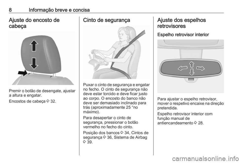 OPEL KARL 2016.5  Manual de Instruções (in Portugues) 8Informação breve e concisaAjuste do encosto decabeça
Premir o botão de desengate, ajustar a altura e engatar.
Encostos de cabeça  3 32.
Cinto de segurança
Puxar o cinto de segurança e engatar
