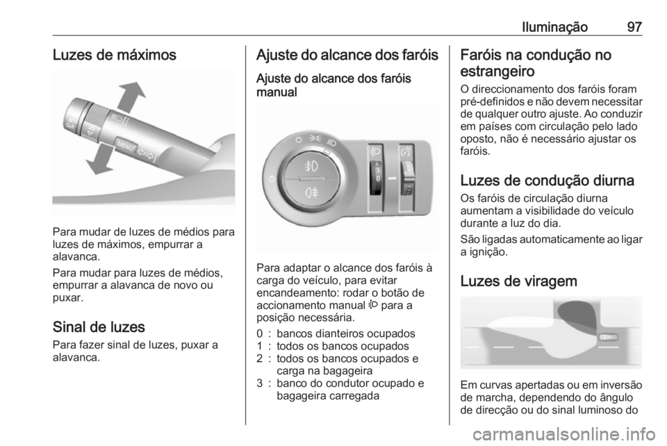 OPEL KARL 2016.5 Manual de Instruções (in Portugues) Iluminação97Luzes de máximos
Para mudar de luzes de médios para
luzes de máximos, empurrar a
alavanca.
Para mudar para luzes de médios,
empurrar a alavanca de novo ou
puxar.
Sinal de luzes
Para OPEL KARL 2016.5 Manual de Instruções (in Portugues) Iluminação97Luzes de máximos
Para mudar de luzes de médios para
luzes de máximos, empurrar a
alavanca.
Para mudar para luzes de médios,
empurrar a alavanca de novo ou
puxar.
Sinal de luzes
Para