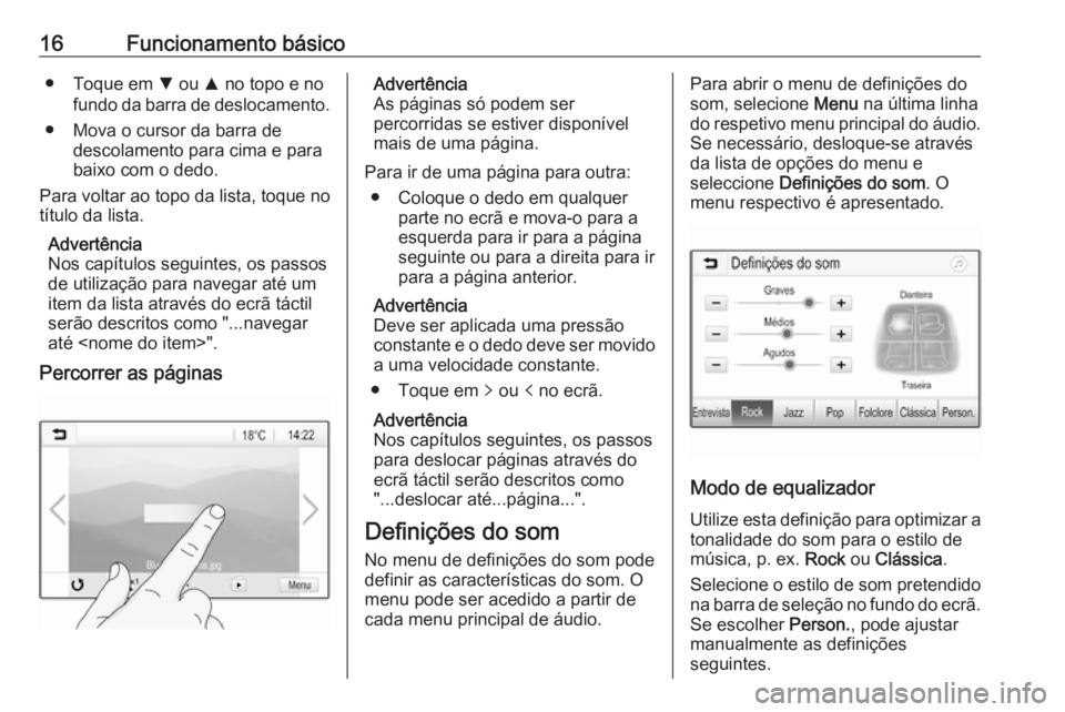 OPEL KARL 2017  Manual de Informação e Lazer (in Portugues) 16Funcionamento básico● Toque em S ou  R no topo e no
fundo da barra de deslocamento.
● Mova o cursor da barra de descolamento para cima e para
baixo com o dedo.
Para voltar ao topo da lista, toq