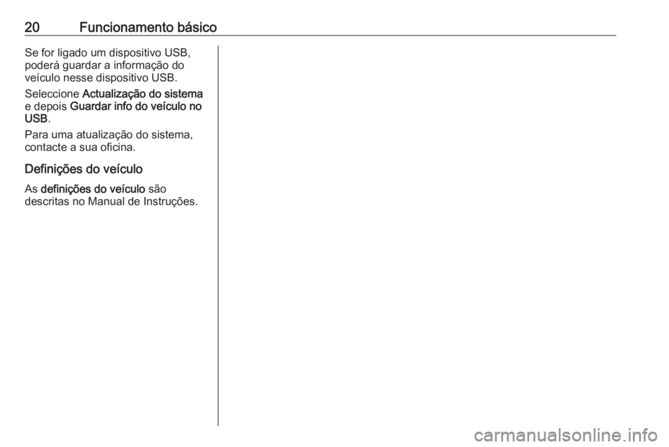 OPEL KARL 2017 Manual de Informação e Lazer (in Portugues) 20Funcionamento básicoSe for ligado um dispositivo USB,
poderá guardar a informação do
veículo nesse dispositivo USB.
Seleccione Actualização do sistema
e depois Guardar info do veículo no
U OPEL KARL 2017 Manual de Informação e Lazer (in Portugues) 20Funcionamento básicoSe for ligado um dispositivo USB,
poderá guardar a informação do
veículo nesse dispositivo USB.
Seleccione Actualização do sistema
e depois Guardar info do veículo no
U