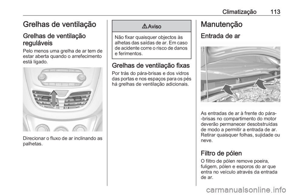 OPEL KARL 2017 Manual de Instruções (in Portugues) Climatização113Grelhas de ventilação
Grelhas de ventilação reguláveis
Pelo menos uma grelha de ar tem de
estar aberta quando o arrefecimento
está ligado.
Direcionar o fluxo de ar inclinando as OPEL KARL 2017 Manual de Instruções (in Portugues) Climatização113Grelhas de ventilação
Grelhas de ventilação reguláveis
Pelo menos uma grelha de ar tem de
estar aberta quando o arrefecimento
está ligado.
Direcionar o fluxo de ar inclinando as