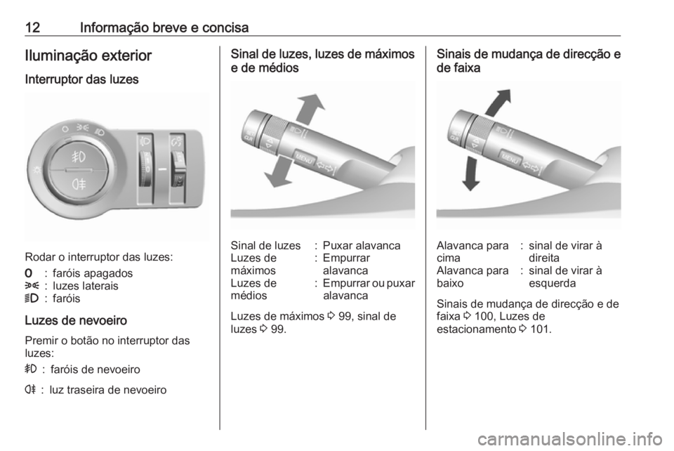 OPEL KARL 2017  Manual de Instruções (in Portugues) 12Informação breve e concisaIluminação exterior
Interruptor das luzes
Rodar o interruptor das luzes:
7:faróis apagados8:luzes laterais9:faróis
Luzes de nevoeiro Premir o botão no interruptor da