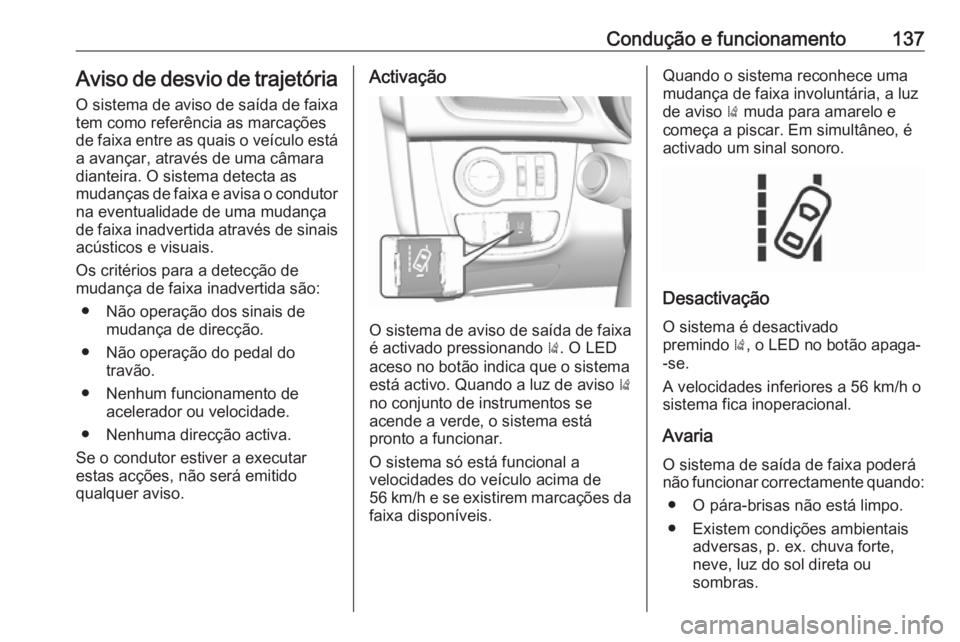 OPEL KARL 2017  Manual de Instruções (in Portugues) Condução e funcionamento137Aviso de desvio de trajetória
O sistema de aviso de saída de faixa
tem como referência as marcações
de faixa entre as quais o veículo está
a avançar, através de u