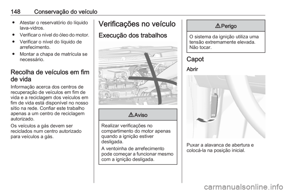 OPEL KARL 2017 Manual de Instruções (in Portugues) 148Conservação do veículo● Atestar o reservatório do líquidolava-vidros.
● Verificar o nível do óleo do motor.
● Verificar o nível do líquido de arrefecimento.
● Montar a chapa de mat OPEL KARL 2017 Manual de Instruções (in Portugues) 148Conservação do veículo● Atestar o reservatório do líquidolava-vidros.
● Verificar o nível do óleo do motor.
● Verificar o nível do líquido de arrefecimento.
● Montar a chapa de mat