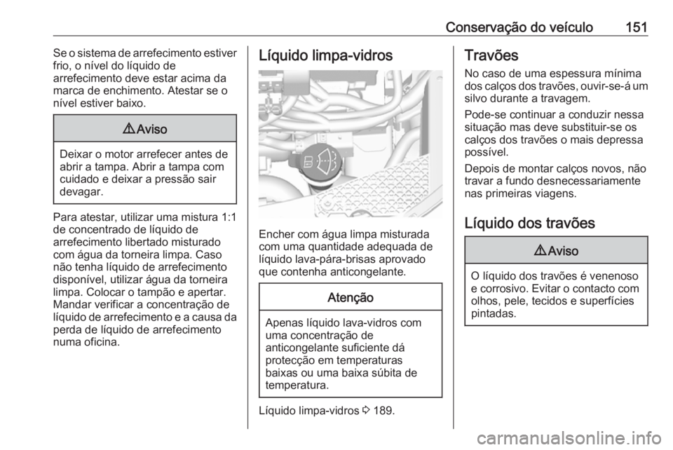 OPEL KARL 2017  Manual de Instruções (in Portugues) Conservação do veículo151Se o sistema de arrefecimento estiver
frio, o nível do líquido de
arrefecimento deve estar acima da
marca de enchimento. Atestar se o
nível estiver baixo.9 Aviso
Deixar 
