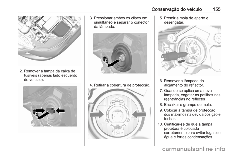 OPEL KARL 2017  Manual de Instruções (in Portugues) Conservação do veículo155
2. Remover a tampa da caixa defusíveis (apenas lado esquerdo
do veículo).
3. Pressionar ambos os clipes em simultâneo e separar o conector
da lâmpada.
4. Retirar a cob