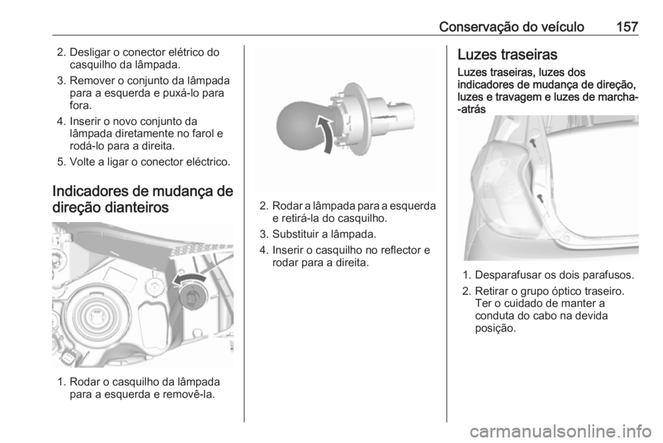 OPEL KARL 2017  Manual de Instruções (in Portugues) Conservação do veículo1572. Desligar o conector elétrico docasquilho da lâmpada.
3. Remover o conjunto da lâmpada para a esquerda e puxá-lo para
fora.
4. Inserir o novo conjunto da lâmpada dir