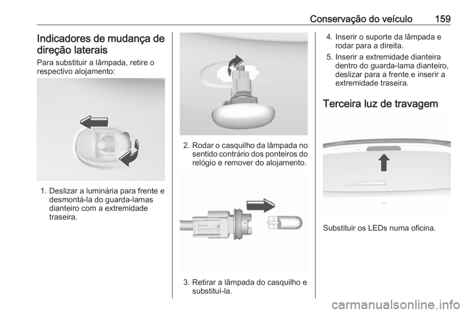 OPEL KARL 2017 Manual de Instruções (in Portugues) Conservação do veículo159Indicadores de mudança de
direção laterais
Para substituir a lâmpada, retire o
respectivo alojamento:
1. Deslizar a luminária para frente e desmontá-la do guarda-lama OPEL KARL 2017 Manual de Instruções (in Portugues) Conservação do veículo159Indicadores de mudança de
direção laterais
Para substituir a lâmpada, retire o
respectivo alojamento:
1. Deslizar a luminária para frente e desmontá-la do guarda-lama