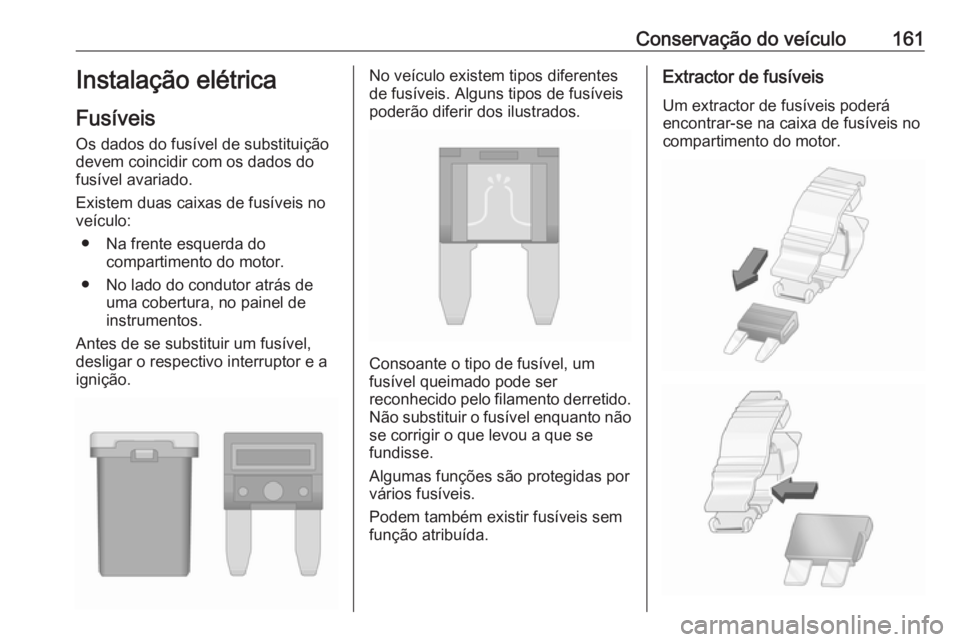 OPEL KARL 2017 Manual de Instruções (in Portugues) Conservação do veículo161Instalação elétrica
Fusíveis Os dados do fusível de substituição
devem coincidir com os dados do
fusível avariado.
Existem duas caixas de fusíveis no
veículo:
● OPEL KARL 2017 Manual de Instruções (in Portugues) Conservação do veículo161Instalação elétrica
Fusíveis Os dados do fusível de substituição
devem coincidir com os dados do
fusível avariado.
Existem duas caixas de fusíveis no
veículo:
●