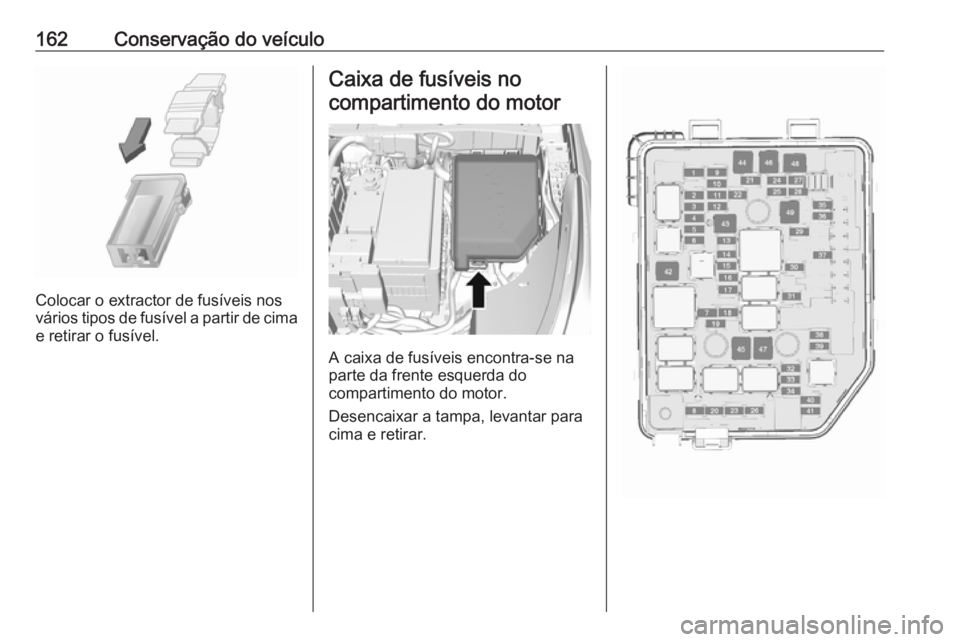 OPEL KARL 2017 Manual de Instruções (in Portugues) 162Conservação do veículo
Colocar o extractor de fusíveis nos
vários tipos de fusível a partir de cima
e retirar o fusível.
Caixa de fusíveis no
compartimento do motor
A caixa de fusíveis enc OPEL KARL 2017 Manual de Instruções (in Portugues) 162Conservação do veículo
Colocar o extractor de fusíveis nos
vários tipos de fusível a partir de cima
e retirar o fusível.
Caixa de fusíveis no
compartimento do motor
A caixa de fusíveis enc