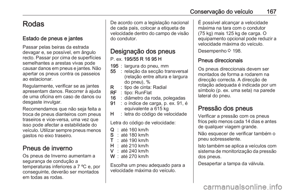 OPEL KARL 2017 Manual de Instruções (in Portugues) Conservação do veículo167Rodas
Estado de pneus e jantes Passar pelas beiras da estrada
devagar e, se possível, em ângulo
recto. Passar por cima de superfícies semelhantes a arestas vivas pode
ca OPEL KARL 2017 Manual de Instruções (in Portugues) Conservação do veículo167Rodas
Estado de pneus e jantes Passar pelas beiras da estrada
devagar e, se possível, em ângulo
recto. Passar por cima de superfícies semelhantes a arestas vivas pode
ca