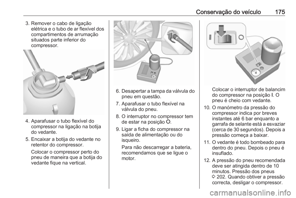 OPEL KARL 2017 Manual de Instruções (in Portugues) Conservação do veículo1753. Remover o cabo de ligaçãoelétrica e o tubo de ar flexível dos
compartimentos de arrumação
situados parte inferior do
compressor.
4. Aparafusar o tubo flexível do OPEL KARL 2017 Manual de Instruções (in Portugues) Conservação do veículo1753. Remover o cabo de ligaçãoelétrica e o tubo de ar flexível dos
compartimentos de arrumação
situados parte inferior do
compressor.
4. Aparafusar o tubo flexível do