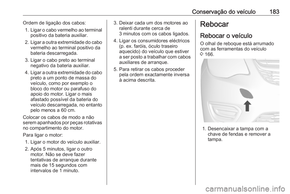 OPEL KARL 2017 Manual de Instruções (in Portugues) Conservação do veículo183Ordem de ligação dos cabos:1. Ligar o cabo vermelho ao terminal
positivo da bateria auxiliar.
2. Ligar a outra extremidade do cabo
vermelho ao terminal positivo da
bateri OPEL KARL 2017 Manual de Instruções (in Portugues) Conservação do veículo183Ordem de ligação dos cabos:1. Ligar o cabo vermelho ao terminal
positivo da bateria auxiliar.
2. Ligar a outra extremidade do cabo
vermelho ao terminal positivo da
bateri