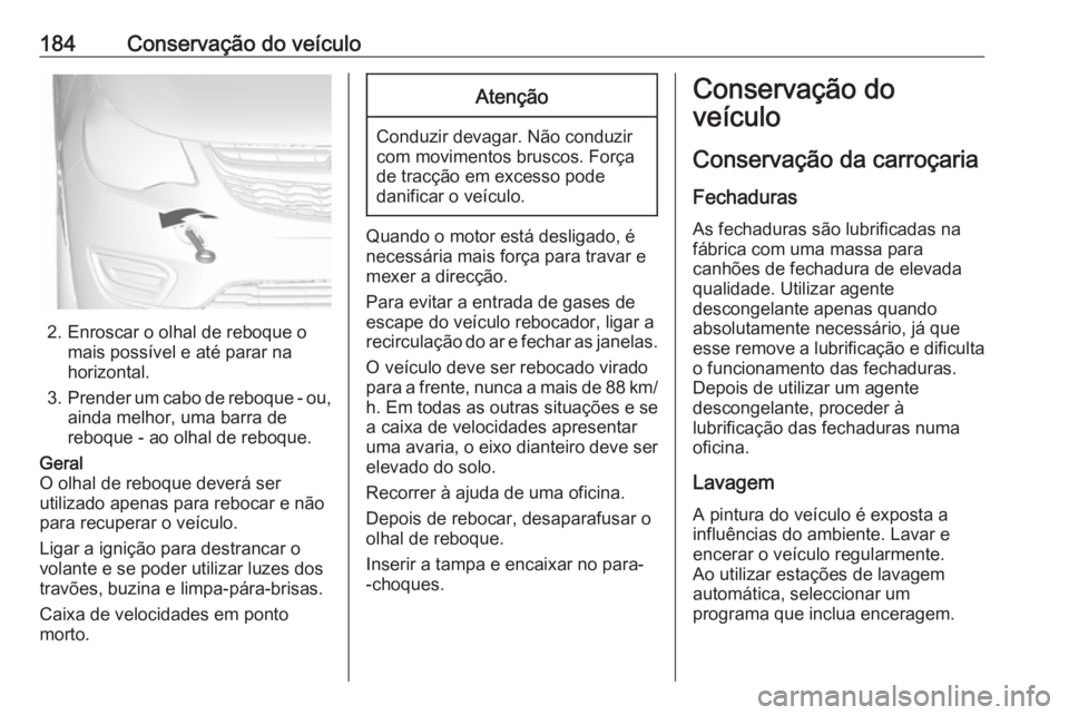 OPEL KARL 2017 Manual de Instruções (in Portugues) 184Conservação do veículo
2. Enroscar o olhal de reboque omais possível e até parar na
horizontal.
3. Prender um cabo de reboque - ou,
ainda melhor, uma barra de
reboque - ao olhal de reboque.
Ge OPEL KARL 2017 Manual de Instruções (in Portugues) 184Conservação do veículo
2. Enroscar o olhal de reboque omais possível e até parar na
horizontal.
3. Prender um cabo de reboque - ou,
ainda melhor, uma barra de
reboque - ao olhal de reboque.
Ge