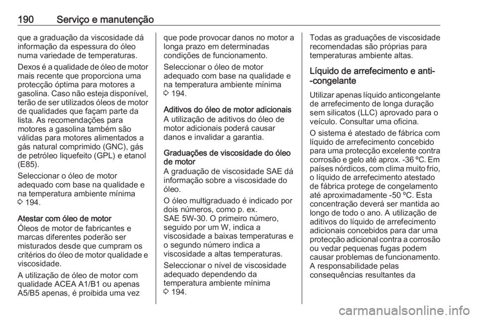 OPEL KARL 2017 Manual de Instruções (in Portugues) 190Serviço e manutençãoque a graduação da viscosidade dá
informação da espessura do óleo
numa variedade de temperaturas.
Dexos é a qualidade de óleo de motor mais recente que proporciona um OPEL KARL 2017 Manual de Instruções (in Portugues) 190Serviço e manutençãoque a graduação da viscosidade dá
informação da espessura do óleo
numa variedade de temperaturas.
Dexos é a qualidade de óleo de motor mais recente que proporciona um