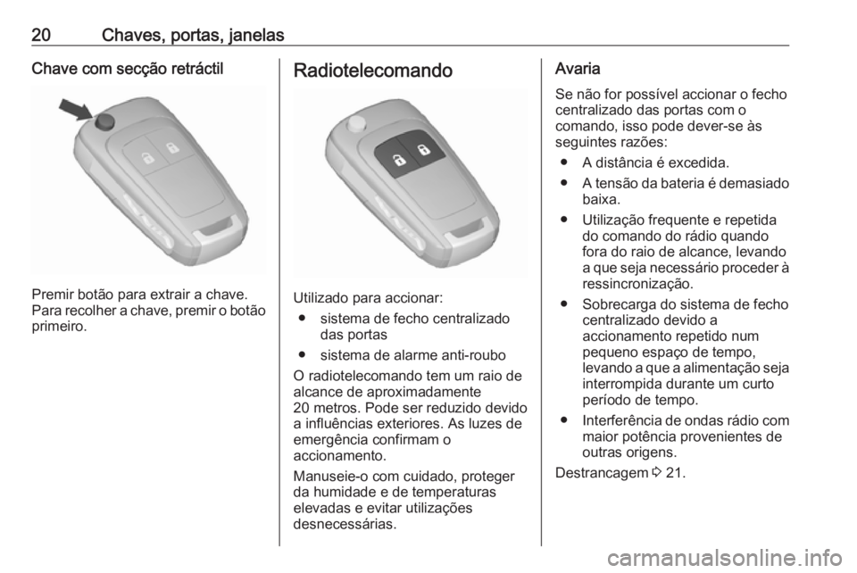 OPEL KARL 2017  Manual de Instruções (in Portugues) 20Chaves, portas, janelasChave com secção retráctil
Premir botão para extrair a chave.
Para recolher a chave, premir o botão primeiro.
Radiotelecomando
Utilizado para accionar:
● sistema de fec