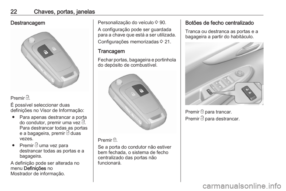 OPEL KARL 2017  Manual de Instruções (in Portugues) 22Chaves, portas, janelasDestrancagem
Premir c.
É possível seleccionar duas
definições no Visor de Informação:
● Para apenas destrancar a porta do condutor, premir uma vez  c.
Para destrancar 