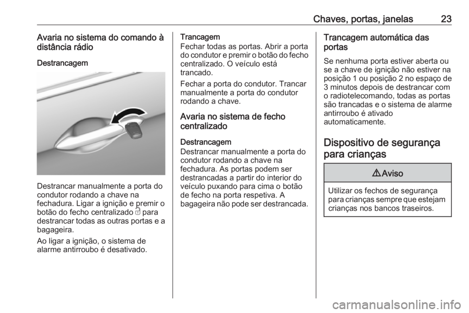 OPEL KARL 2017  Manual de Instruções (in Portugues) Chaves, portas, janelas23Avaria no sistema do comando à
distância rádio
Destrancagem
Destrancar manualmente a porta do
condutor rodando a chave na
fechadura. Ligar a ignição e premir o
botão do 